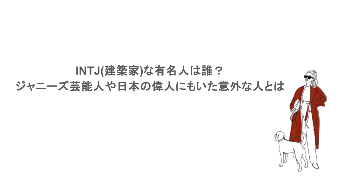 INTJ(建築家)な有名人は誰？ジャニーズ芸能人や日本の偉人にもいた意外な人とは