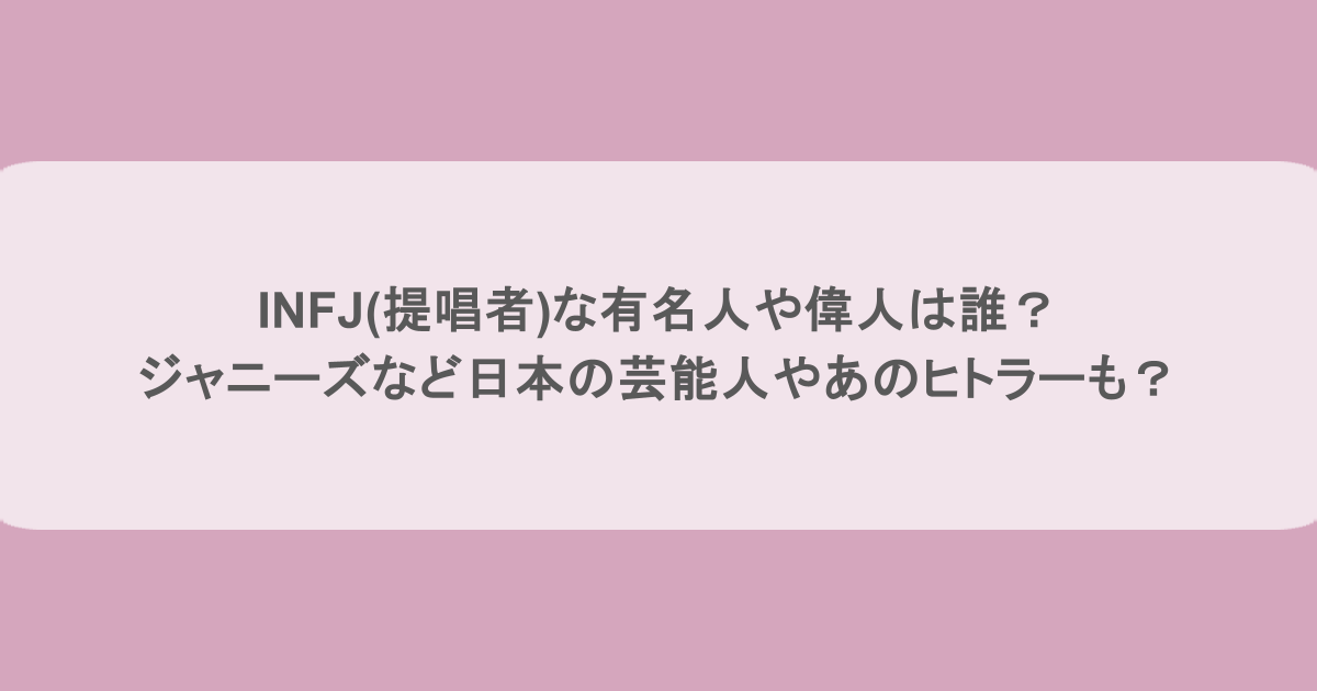 INFJ(提唱者)な有名人や偉人は誰？ジャニーズなど日本の芸能人やあのヒトラーも？
