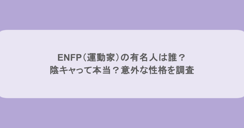 ENFP(運動家)の有名人は誰?陰キャって本当?意外な性格を調査