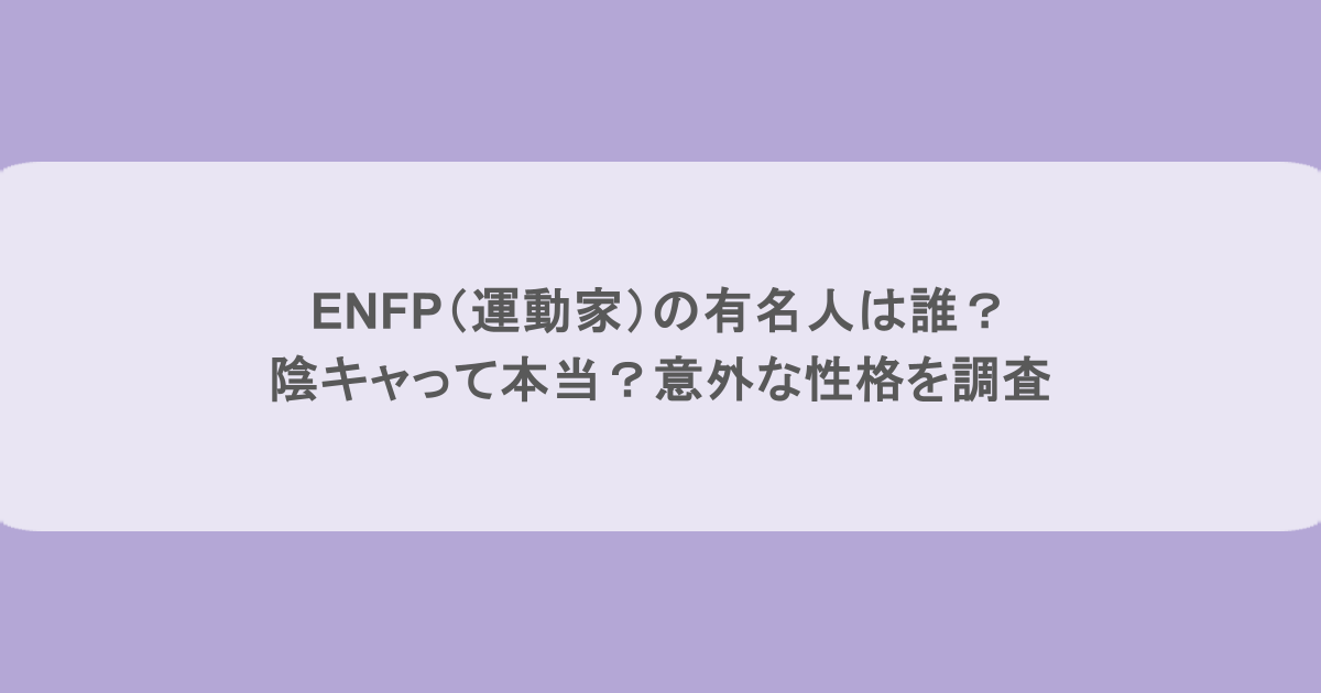 ENFP（運動家）の有名人は誰？陰キャって本当？意外な性格を調査