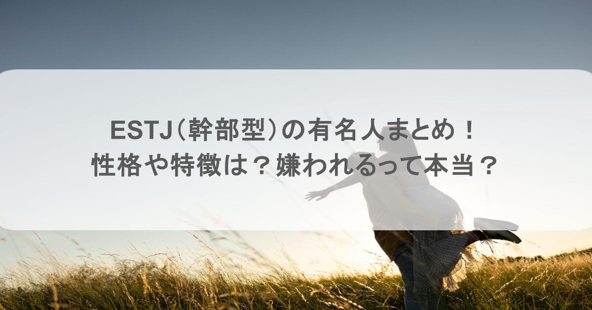 ESTJ（幹部型）の有名人まとめ！性格や特徴は？嫌われるって本当？