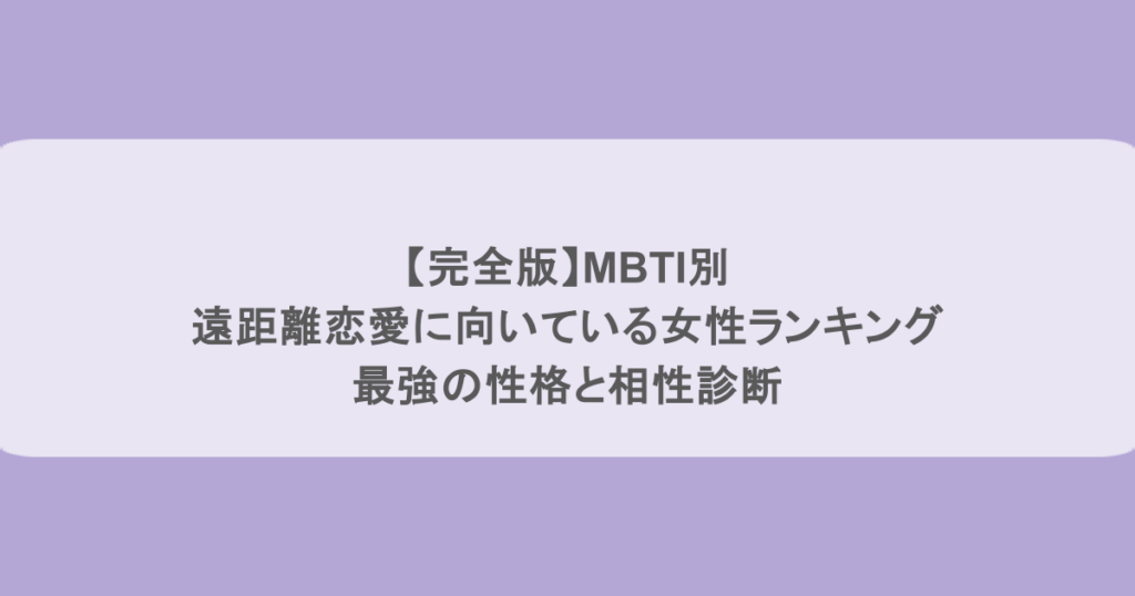 【完全版】MBTI別｜遠距離恋愛に向いている女性ランキング｜最強の性格と相性診断