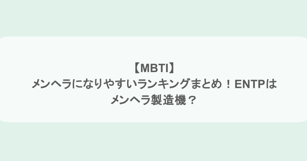 【MBTI】メンヘラになりやすいランキングまとめ！ENTPはメンヘラ製造機？