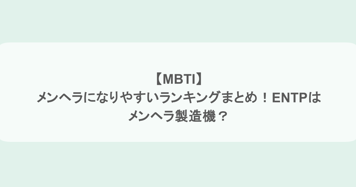 【MBTI】メンヘラになりやすいランキングまとめ！ENTPはメンヘラ製造機？