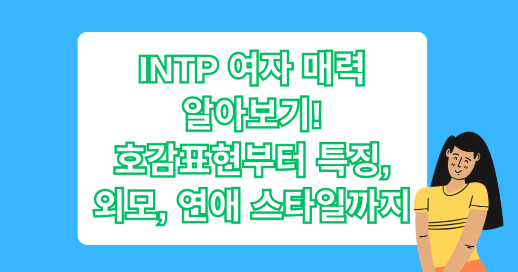 INTP 여자 매력 알아보기! 호감표현부터 특징, 외모, 연애 스타일까지