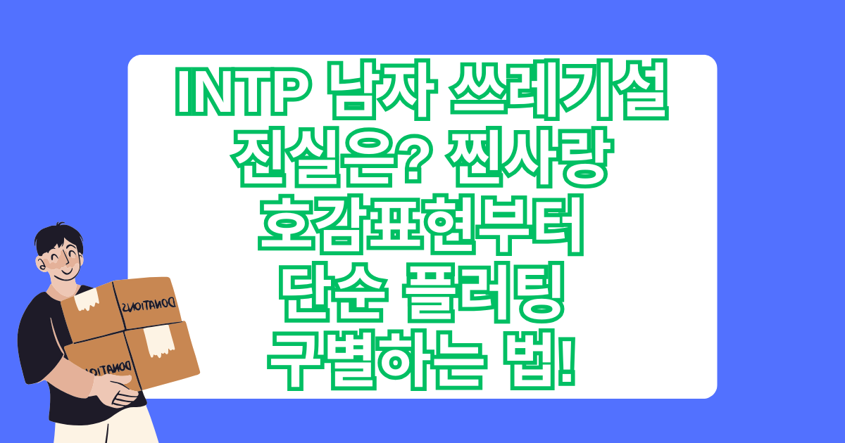 INTP 남자 쓰레기설 진실은? 찐사랑 호감표현부터 단순 플러팅 구별하는 법!