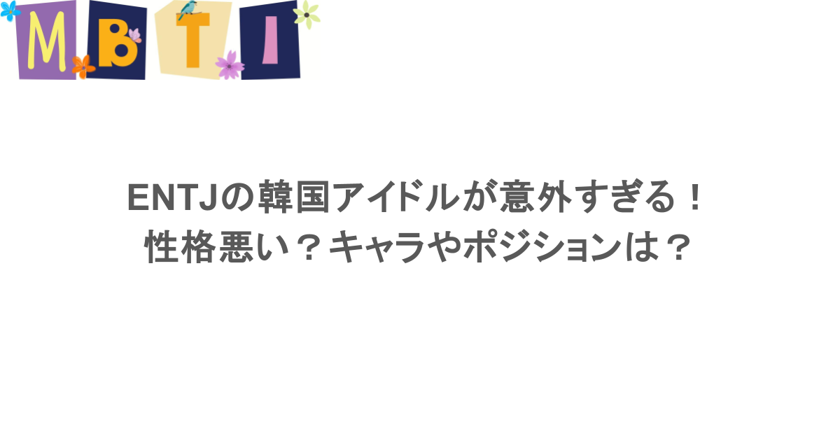 ENTJの韓国アイドルが意外すぎる!性格悪い?キャラやポジションは?