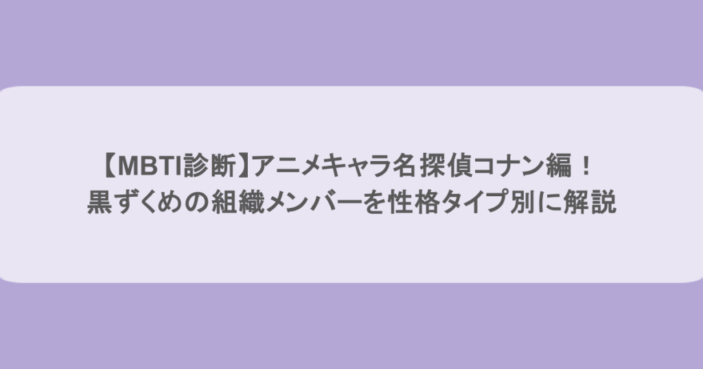 【MBTI診断】アニメキャラ名探偵コナン編！黒ずくめの組織メンバーを性格タイプ別に完全解説