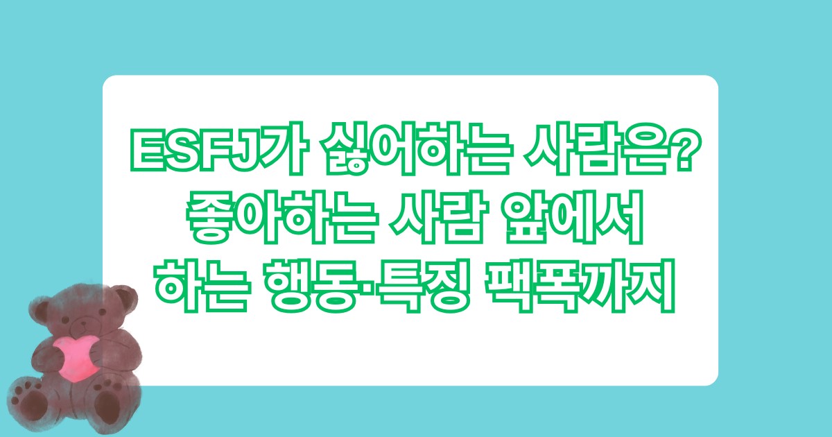 ESFJ가 싫어하는 사람은? 좋아하는 사람 앞에서 하는 행동·특징 팩폭까지