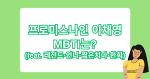 프로미스나인 이채영 MBTI는? (feat. 레전드·언니·짧은치마·한화)