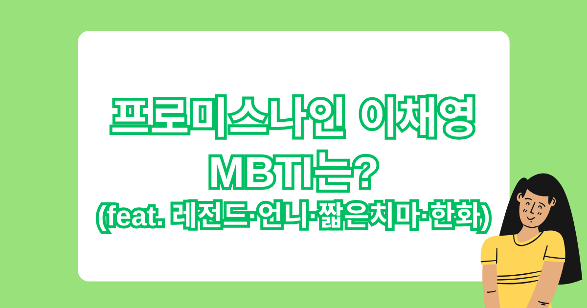 프로미스나인 이채영 MBTI는? (feat. 레전드·언니·짧은치마·한화)